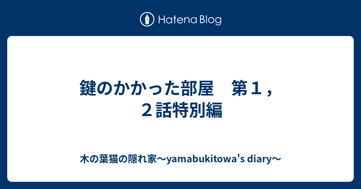 鍵のかかった部屋 第１ ２話特別編 木の葉猫の隠れ家 Yamabukitowa S Diary