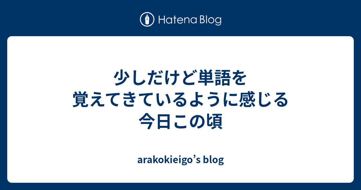 少しだけど単語を覚えてきているように感じる今日この頃 - arakokieigo’s blog