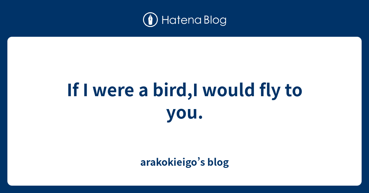 if-i-were-a-bird-i-would-fly-to-you-arakokieigo-s-blog