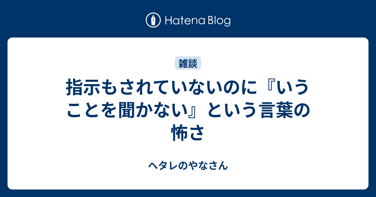 指示もされていないのに『いうことを聞かない』という言葉の怖さ - ヘタレのやなさん