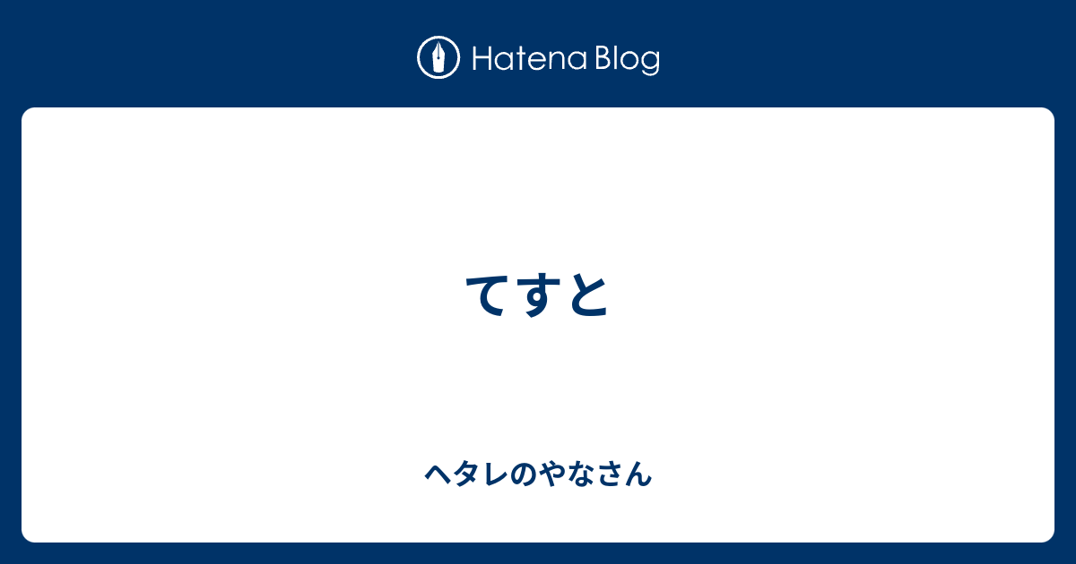 てすと ヘタレのやなさん