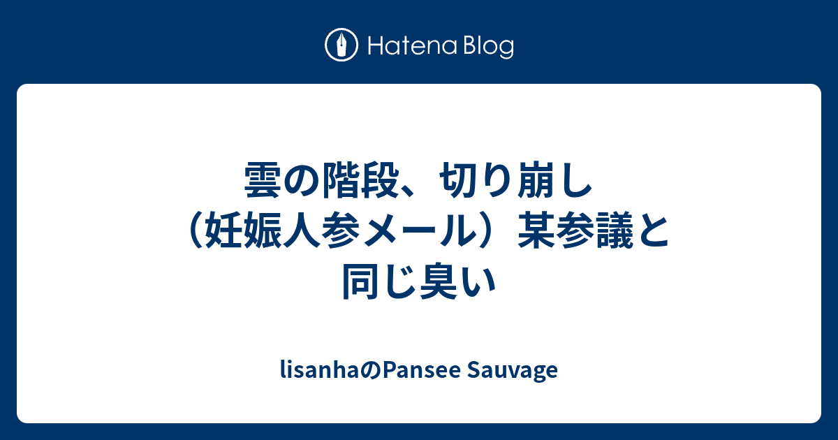 雲の階段 切り崩し 妊娠人参メール 某参議と同じ臭い Lisanhaのpansee Sauvage