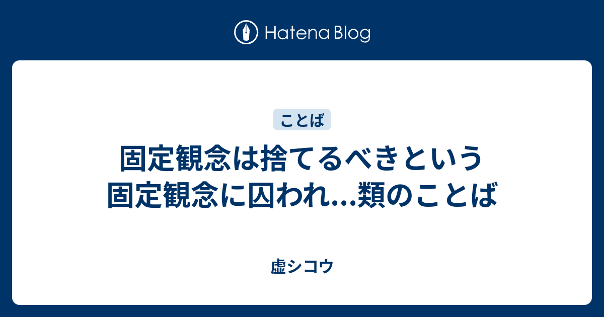 固定観念は捨てるべきという固定観念に囚われ 類のことば 虚 シコウ