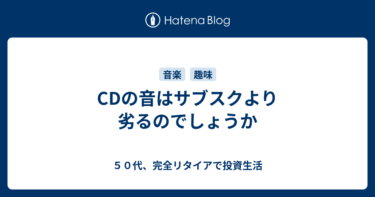 CDの音はサブスクより劣るのでしょうか - 50代、完全リタイアで投資生活