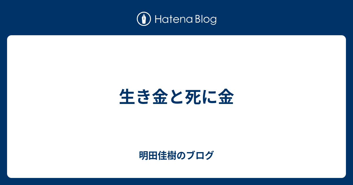 生き金と死に金 明田佳樹のブログ