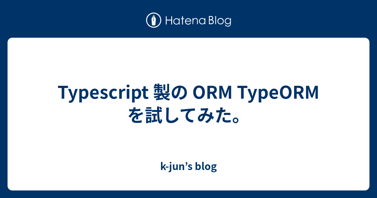 Typescript 製の ORM TypeORM を試してみた。 - k-jun’s blog