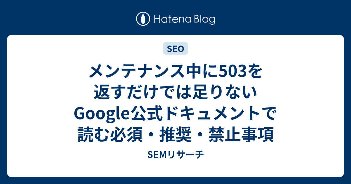 メンテナンス中に503を返すだけでは足りない Google公式ドキュメントで読む必須・推奨・禁止事項 - SEMリサーチ