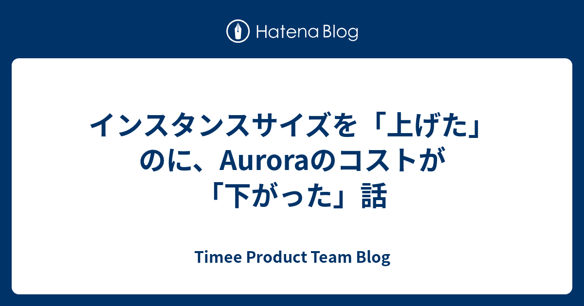 インスタンスサイズを「上げた」のに、Auroraのコストが「下がった」話 - Timee Product Team Blog