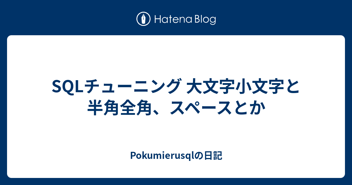 SQLチューニング 大文字小文字と半角全角、スペースとか Pokumierusqlの日記