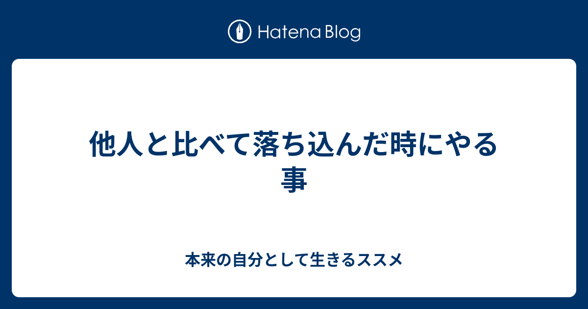他人と比べて落ち込んだ時にやる事 - 本来の自分として生きるススメ