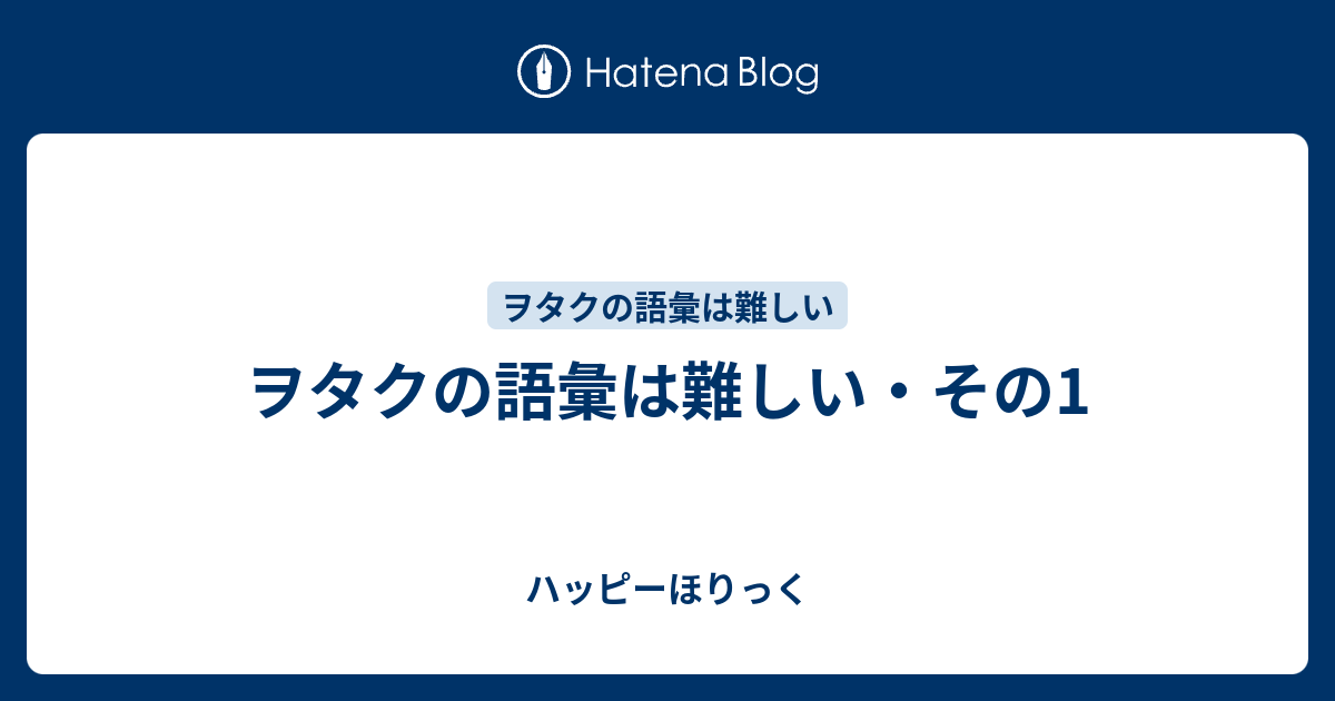 ヲタクの語彙は難しい その1 ハッピーほりっく