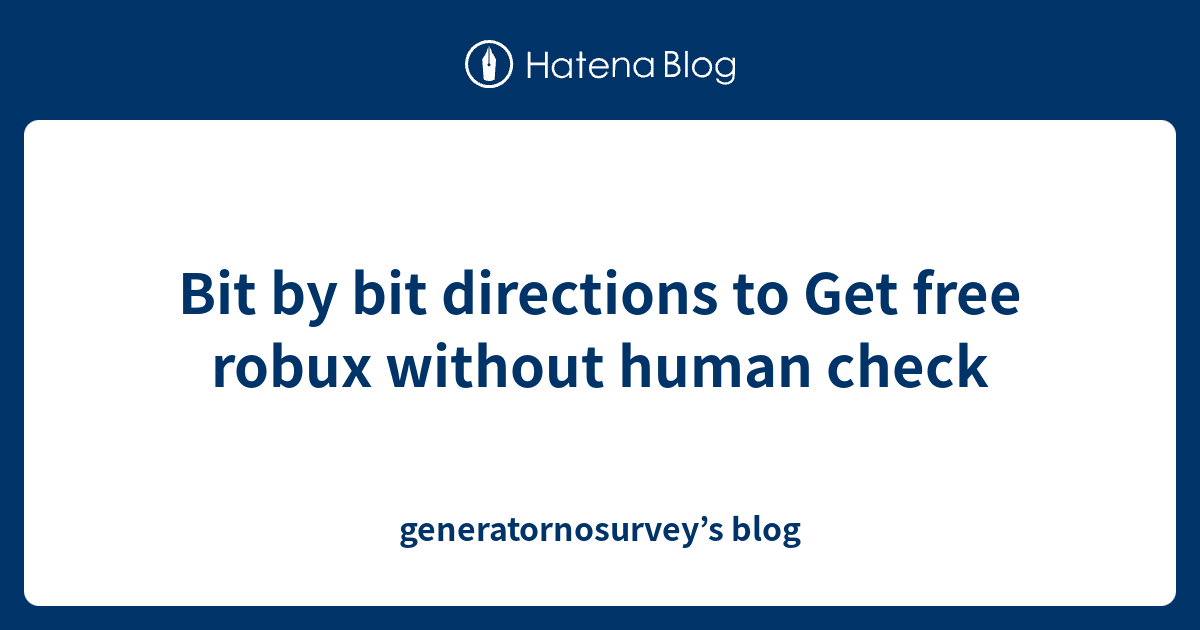 Bit By Bit Directions To Get Free Robux Without Human Check Generatornosurvey S Blog