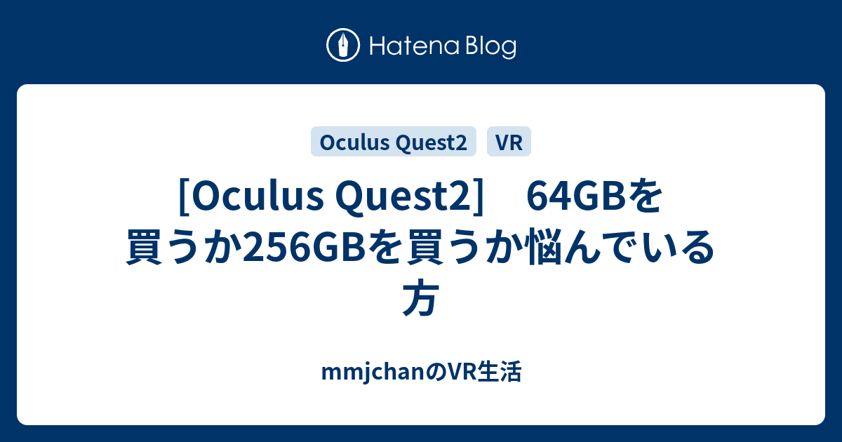 [Oculus Quest2] 64GBを買うか256GBを買うか悩んでいる方 - mmjchanのVR生活
