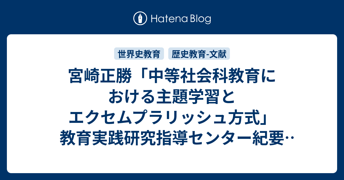 宮崎正勝 中等社会科教育における主題学習とエクセムプラリッシュ方式 教育実践研究指導センター紀要 北海道教育大学14 1995年 レポート用メモ