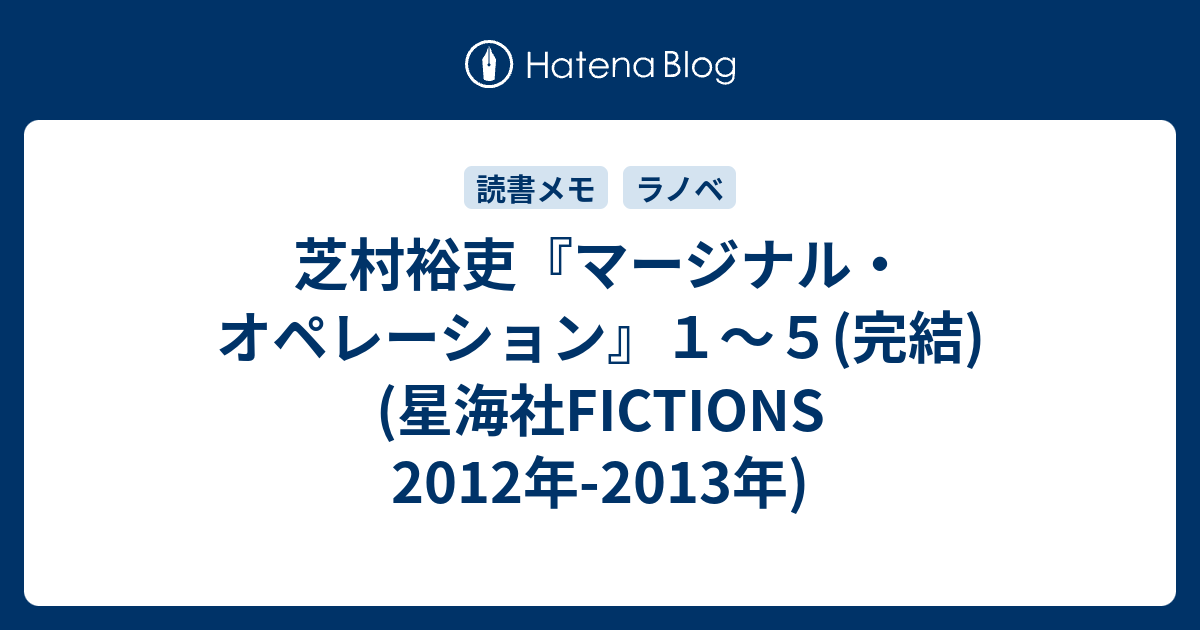 芝村裕吏 マージナル オペレーション １ ５ 完結 星海社fictions 12年 13年 雑録
