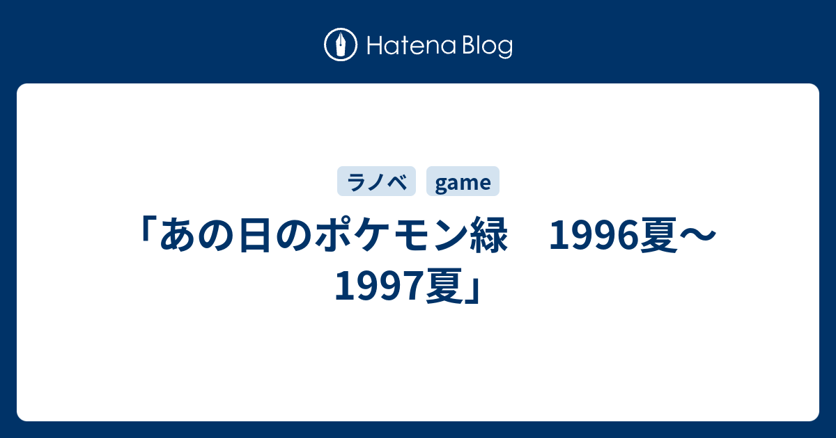 あの日のポケモン緑 1996夏 1997夏 雑録