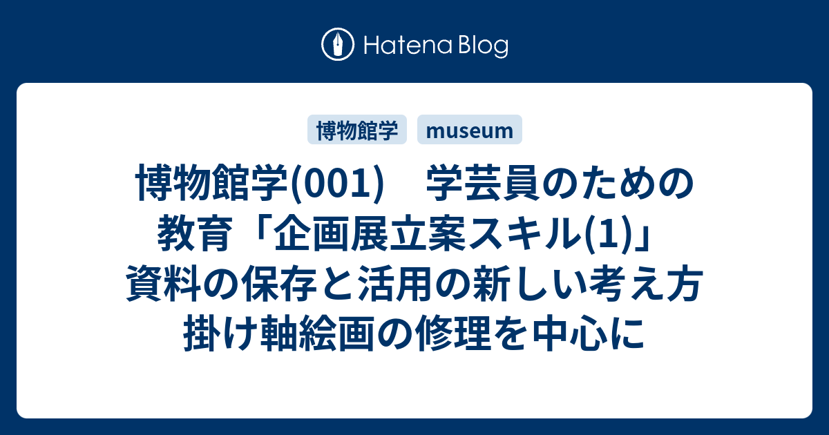 博物館学 001 学芸員のための教育 企画展立案スキル 1 資料の保存と活用の新しい考え方 掛け軸絵画の修理を中心に レポート用メモ