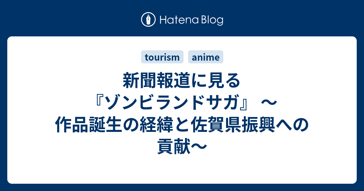 新聞報道に見る ゾンビランドサガ 作品誕生の経緯と佐賀県振興への貢献 レポート用メモ
