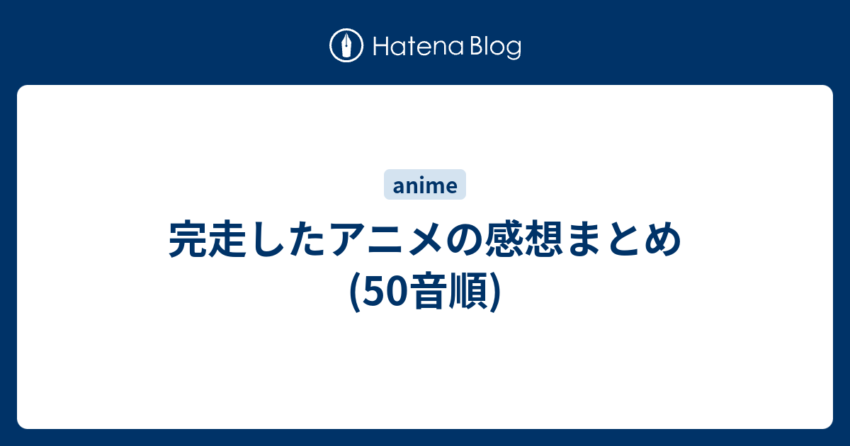 完走したアニメの感想まとめ 50音順