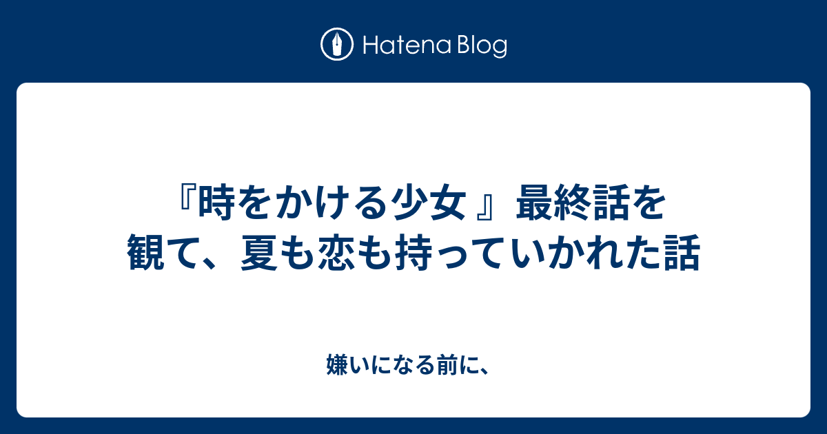 時をかける少女 最終話を観て 夏も恋も持っていかれた話 恋は偶然突然必然