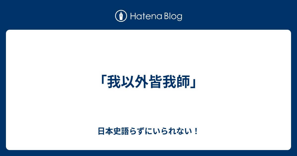 我以外皆我師 日本史語らずにいられない