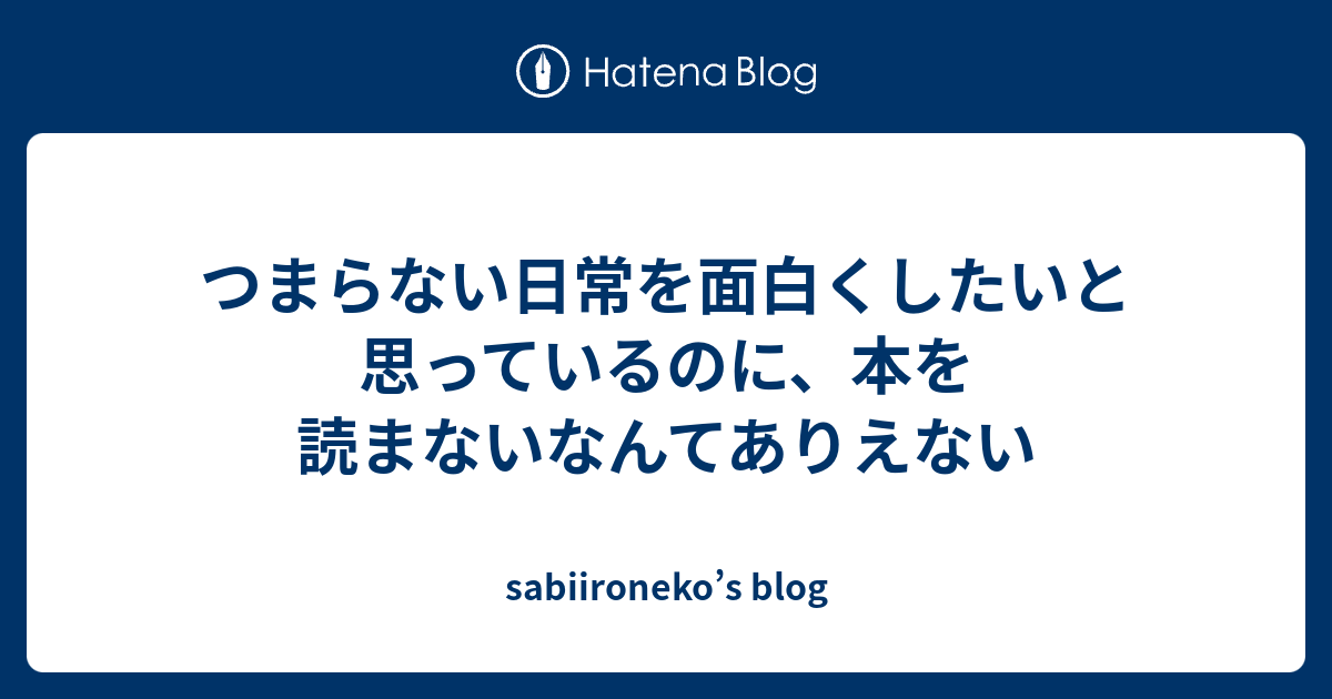 つまらない日常を面白くしたいと思っているのに 本を読まないなんてありえない Sabiironeko S Blog