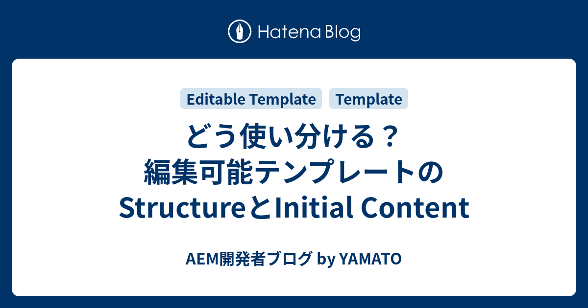 どう使い分ける？編集可能テンプレートのStructureとInitial Content - AEM開発者ブログ by YAMATO