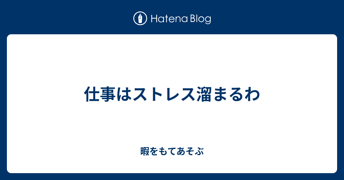 仕事はストレス溜まるわ 暇をもてあそぶ