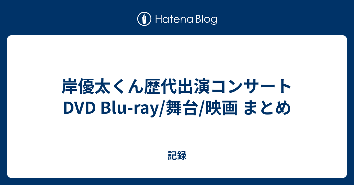 岸優太くん歴代出演コンサートDVD Blu-ray/舞台/映画 まとめ - 記録