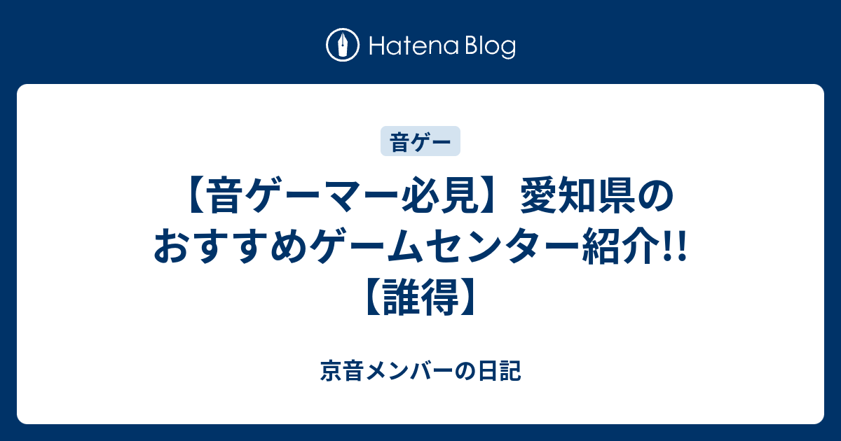 音ゲーマー必見 愛知県のおすすめゲームセンター紹介 誰得 京音メンバーの日記