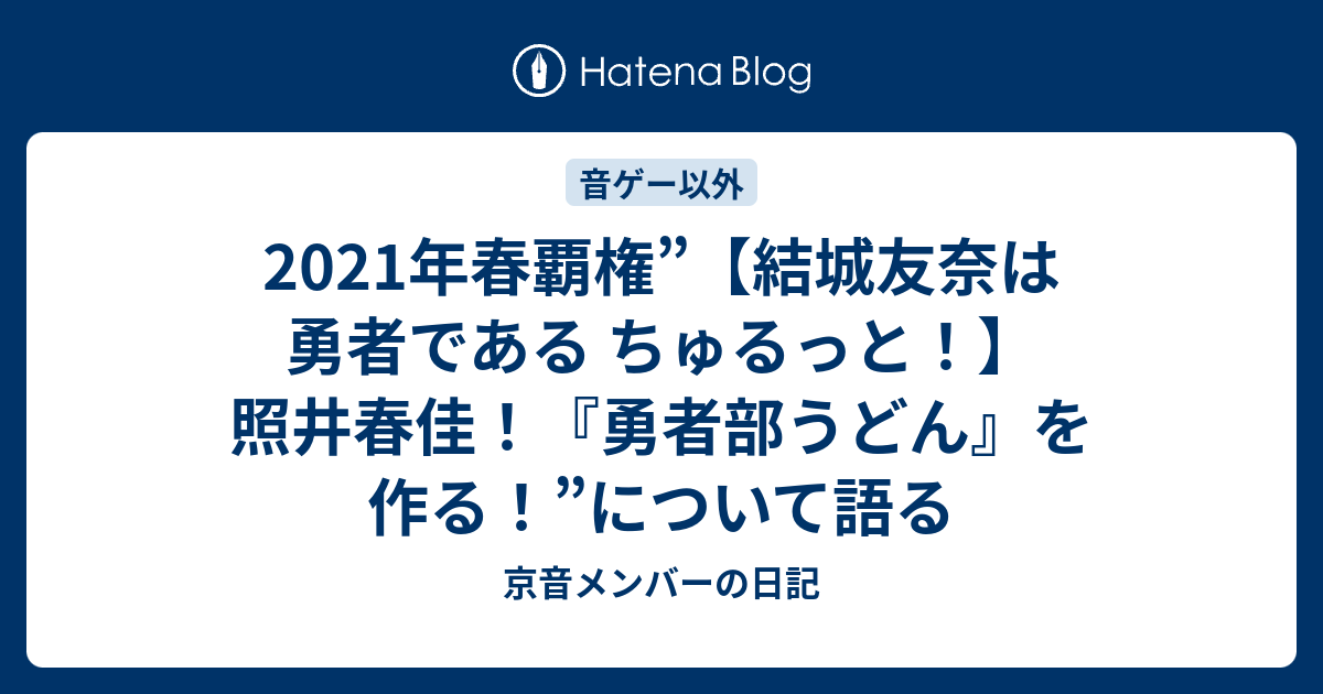 21年春覇権 結城友奈は勇者である ちゅるっと 照井春佳 勇者部うどん を作る について語る 京音メンバーの日記