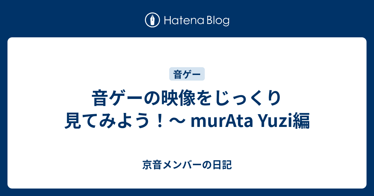 音ゲーの映像をじっくり見てみよう Murata Yuzi編 京音メンバーの日記