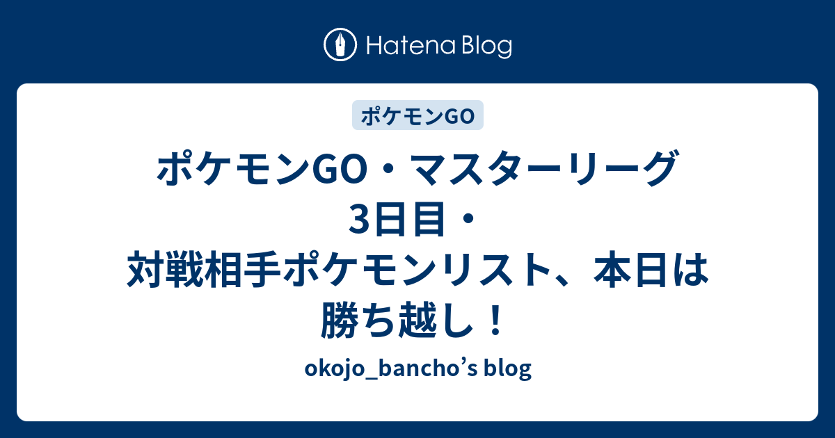 ポケモンgo マスターリーグ3日目 対戦相手ポケモンリスト 本日は勝ち越し Okojo Bancho S Blog