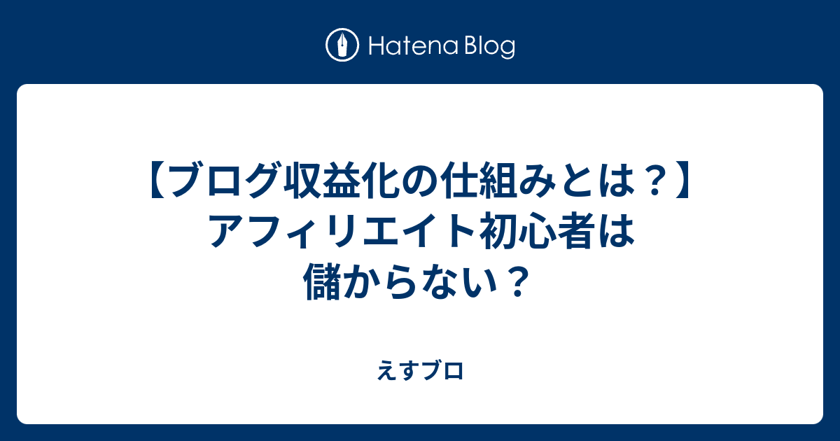 【ブログ収益化の仕組みとは？】アフィリエイト初心者は儲からない？ - えすブロ