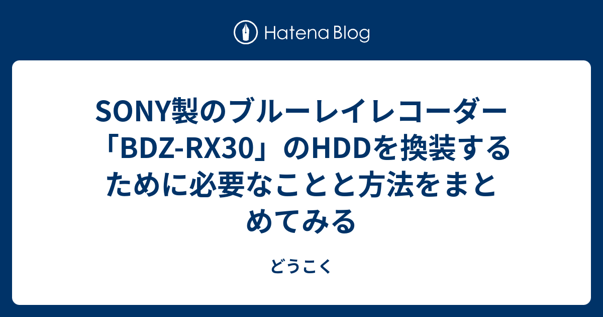 SONY製のブルーレイレコーダー「BDZ-RX30」のHDDを換装するために必要なことと方法をまとめてみる - どうこく