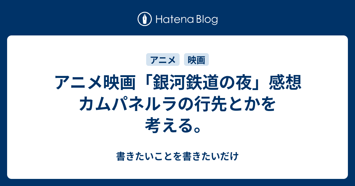 アニメ映画 銀河鉄道の夜 感想 カムパネルラの行先とかを考える 書きたいことを書きたいだけ