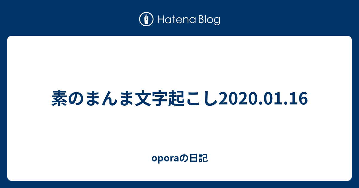 素のまんま文字起こし 01 16 Oporaの日記