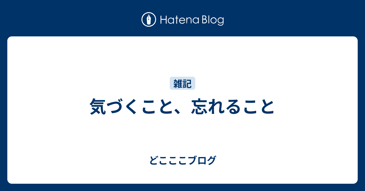気づくこと 忘れること どこここブログ