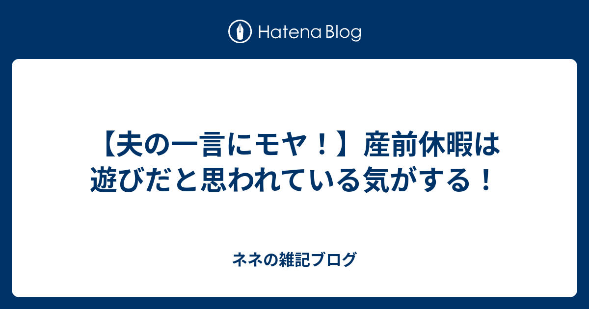 夫の一言にモヤ 産前休暇は遊びだと思われている気がする ネネの雑記ブログ