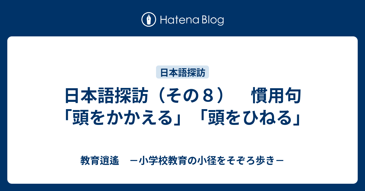 日本語探訪（その8） 慣用句「頭をかかえる」「頭をひねる」 - 教育逍遙 －小学校教育の小径をそぞろ歩き－