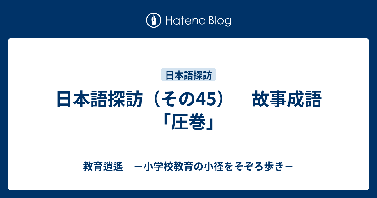 日本語探訪 その45 故事成語 圧巻 教育逍遙 小学校教育の小径をそぞろ歩き