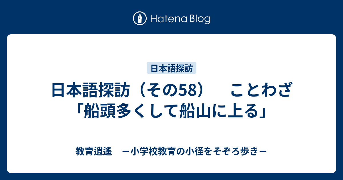 日本語探訪 その58 ことわざ 船頭多くして船山に上る 教育逍遙 小学校教育の小径をそぞろ歩き