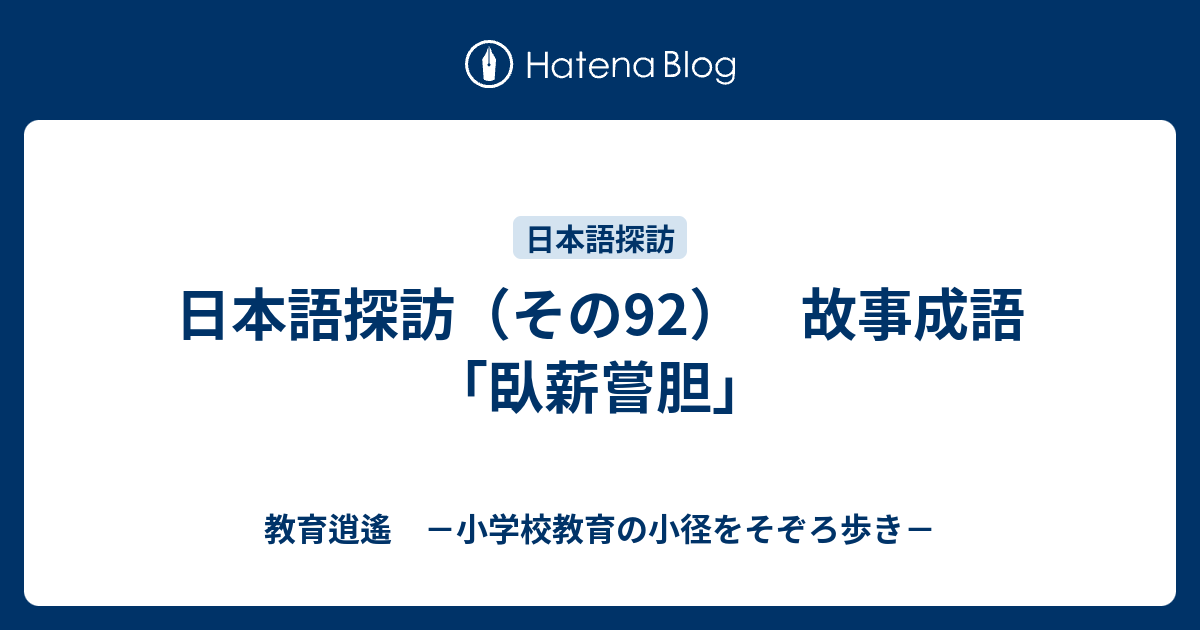 日本語探訪 その92 故事成語 臥薪嘗胆 教育逍遙 小学校教育の小径をそぞろ歩き