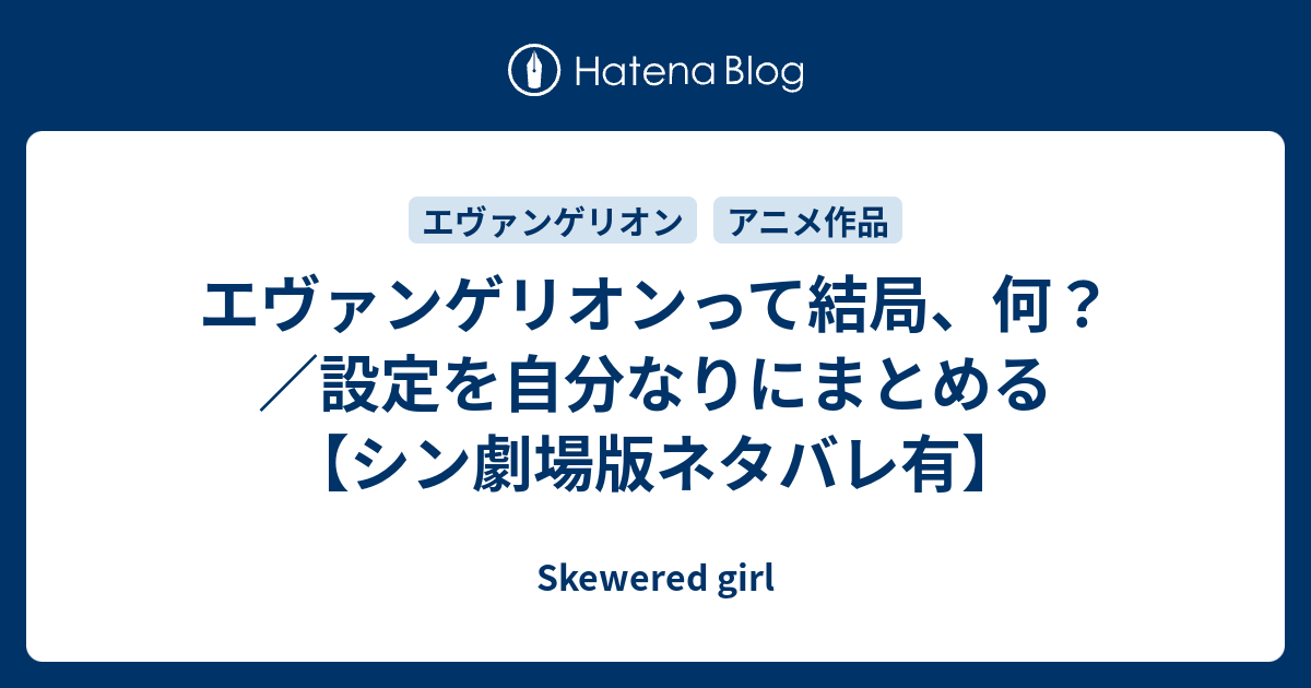 エヴァンゲリオンって結局 何 設定を自分なりにまとめる シン劇場版ネタバレ有 Skewered Girl