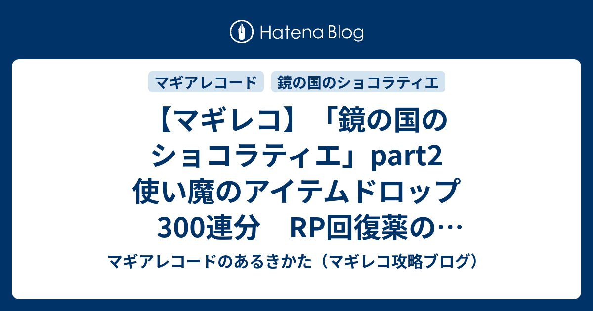 マギレコ 鏡の国のショコラティエ Part2 使い魔のアイテムドロップ300連分 Rp回復薬のドロップ率は くらい マギアレコードのあるきかた