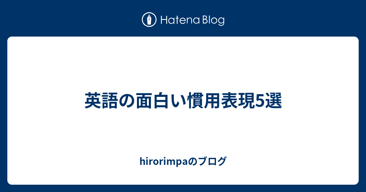 英語の面白い慣用表現5選 Hirorimpaのブログ