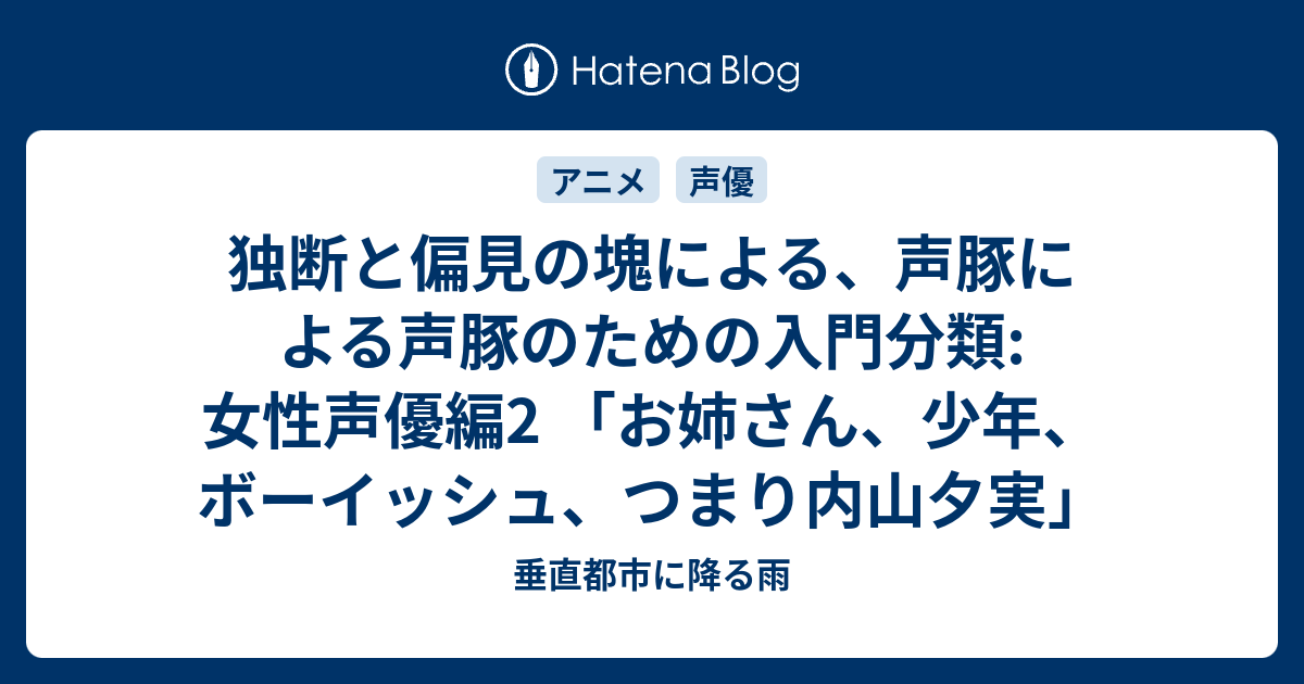 独断と偏見の塊による 声豚による声豚のための入門分類 女性声優編2 お姉さん 少年 ボーイッシュ つまり内山夕実 垂直都市に降る雨