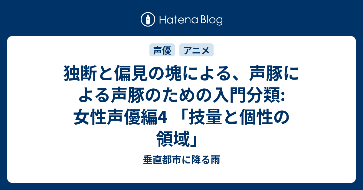 独断と偏見の塊による 声豚による声豚のための入門分類 女性声優編4 技量と個性の領域 垂直都市に降る雨