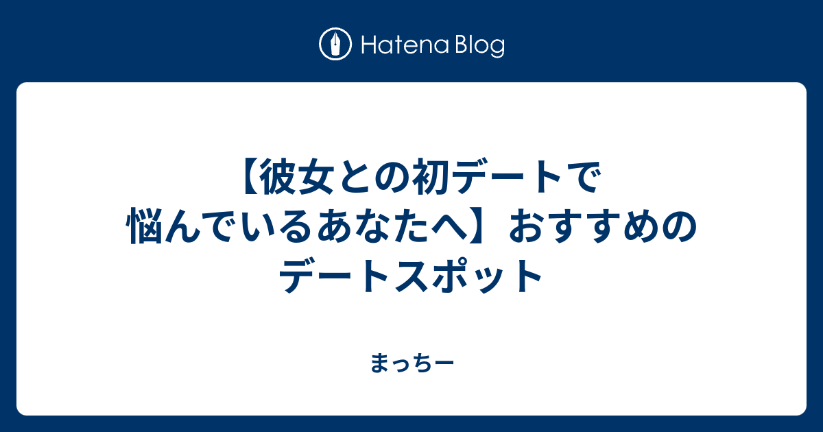 彼女との初デートで悩んでいるあなたへ おすすめのデートスポット まっちーの日記