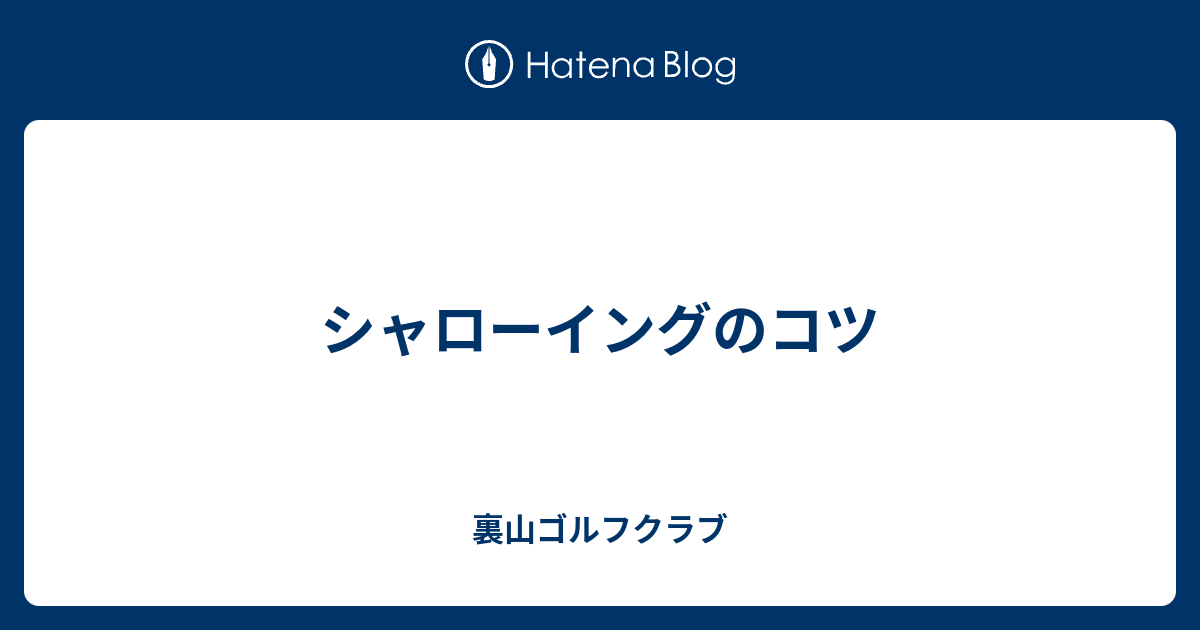 シャローイングのコツ 裏山ゴルフクラブ